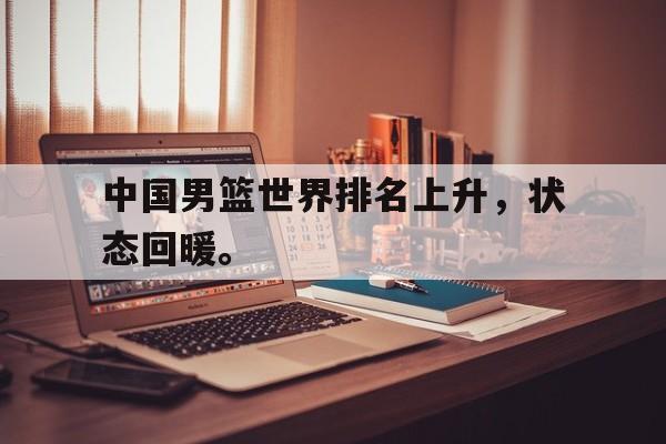 188体育平台-中国男篮世界排名上升，状态回暖。