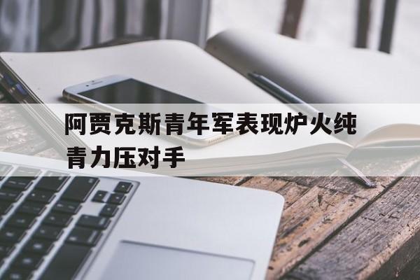 阿贾克斯青年军表现炉火纯青力压对手